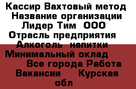 Кассир Вахтовый метод › Название организации ­ Лидер Тим, ООО › Отрасль предприятия ­ Алкоголь, напитки › Минимальный оклад ­ 35 000 - Все города Работа » Вакансии   . Курская обл.